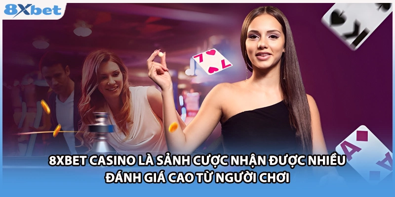 8xbet casino là sảnh cược nhận được nhiều đánh giá cao từ người chơi