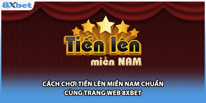 Cách Chơi Tiến Lên Miền Nam Chuẩn Cùng Trang Web 8xbet