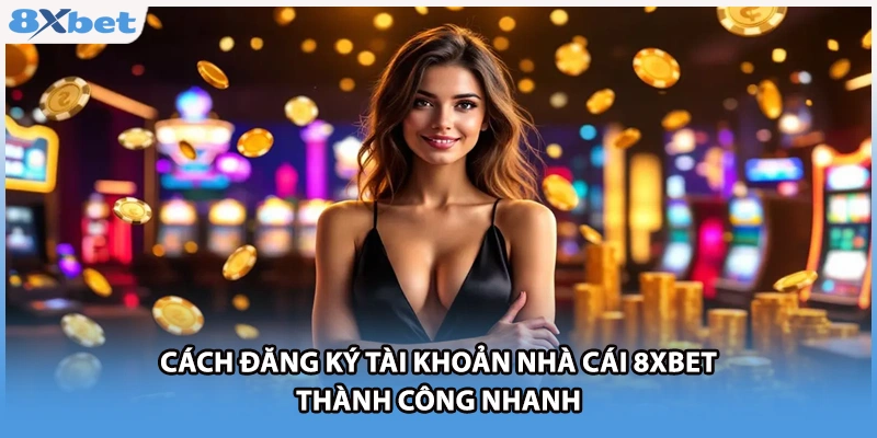Cách đăng ký tài khoản nhà cái 8xbet thành công nhanh