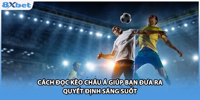 Cách đọc kèo châu Á giúp bạn đưa ra quyết định sáng suốt