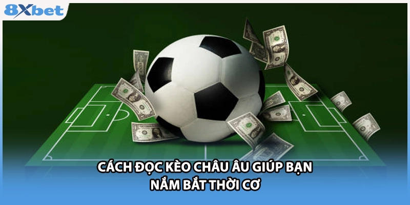 Cách đọc kèo châu Âu giúp bạn nắm bắt thời cơ