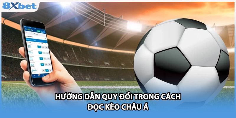 Hướng dẫn quy đổi trong cách đọc kèo châu Á