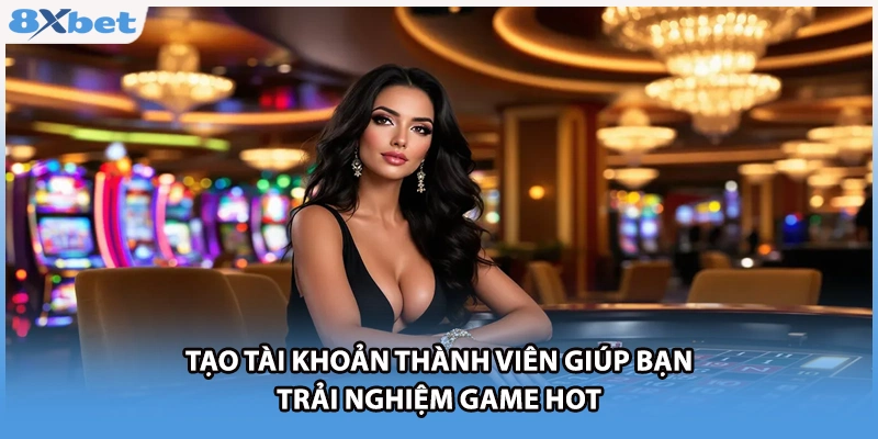 Tạo tài khoản thành viên giúp bạn trải nghiệm game hot