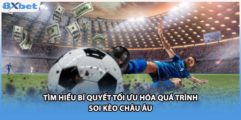 Tìm hiểu bí quyết tối ưu hóa quá trình soi kèo châu Âu